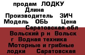продам  ЛОДКУ › Длина ­ 4 › Производитель ­ ЗИЧ › Модель ­ ОБЬ -1 › Цена ­ 60 000 - Саратовская обл., Вольский р-н, Вольск г. Водная техника » Моторные и грибные лодки   . Саратовская обл.